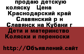 продаю детскую коляску › Цена ­ 13 000 - Краснодарский край, Славянский р-н, Славянск-на-Кубани г. Дети и материнство » Коляски и переноски   